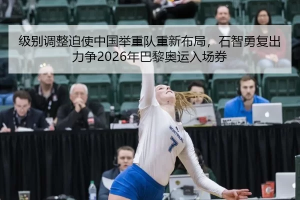 级别调整迫使中国举重队重新布局，石智勇复出力争2026年巴黎奥运入场券