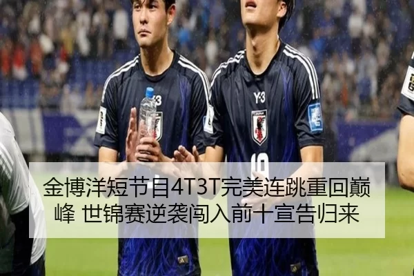 金博洋短节目4T3T完美连跳重回巅峰 世锦赛逆袭闯入前十宣告归来