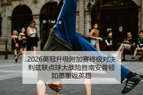 2026英冠升级附加赛终极对决 利兹联点球大战险胜南安普顿 如愿重返英超
